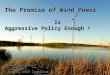 The Promise of Wind Power Is Aggressive Policy Enough ? Is Aggressive Policy Enough ? John Saintcross NYSERDA Cornell Wind Symposium June 2009
