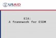EIA: A framework for ESDM. EIA: A Framework for ESDM. Visit  Defining EIA Environmentally Impact Assessment is A formal process for