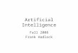 Artificial Intelligence Fall 2008 Frank Hadlock. Definitions of AI The study of representation and search through which intelligent activity can be enacted