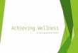 Achieving Wellness Achieving personal health. What do I need to know/be able to do?  Define “health” as described by the World Health Organization