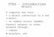 1 ITGS - introduction A computer may have: a direct connection to a net (cable); or remote access (modem). Connect network to other network through: cables