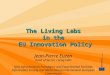 The Living Labs in the EU Innovation Policy Jean-Pierre Euzen Head of Sector, Living Labs New Infrastructure Paradigms and Experimental Facilities Information