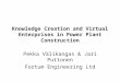 Knowledge Creation and Virtual Enterprises in Power Plant Construction Pekka Välikangas & Jari Puttonen Fortum Engineering Ltd