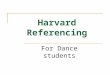 Harvard Referencing For Dance students. Why is Harvard referencing needed? Evidence of background reading Acknowledge the research of others Avoid accusations