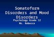 Somatoform Disorders and Mood Disorders Psychology Grade 12 Ms. Rebecca