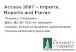 Access 2007 – Imports, Reports and Forms Thomas I. Chittenden MBA, MCITP, VCP, A+, Network+ Lecturer, School of Business Administration Thomas.Chittenden@uvm.edu