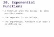 Q A function when the base(a) is some positive number. Q The exponent is variable(x). Q The exponential function with base a is defined by: 20. Exponential