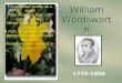 William Wordsworth 1770-1850 "I wandered lonely as a cloud That floats on high o'er vales and hills, When all at once I saw a crowd, A host, of golden