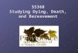 SS368 Studying Dying, Death, and Bereavement. Current Interest in Death & Dying Death denying society We remove sickness and death from everyday life