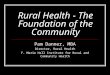 Rural Health - The Foundation of the Community Pam Danner, MBA Director, Rural Health F. Marie Hall Institute for Rural and Community Health