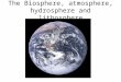 The Biosphere, atmosphere, hydrosphere and lithosphere