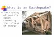 What is an Earthquake? The shaking of earth’s crust caused by the release of energy