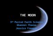 THE MOON 3 rd Period Earth Science Shannon Tharpe Jessica Freeman