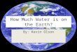 How Much Water is on the Earth? By: Kevin Olson. Big Question How Much water covers the Earth?