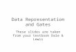 Data Representation and Gates These slides are taken from your textbook Dale & Lewis
