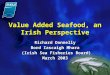 Value Added Seafood, an Irish Perspective Richard Donnelly Bord Iascaigh Mhara (Irish Sea Fisheries Board) (Irish Sea Fisheries Board) March 2003