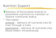 Nutrition Support zDelivery of formulated enteral or parenteral nutrients to maintain or restore nutritional status zTwo types: enteral – delivery of nutrients
