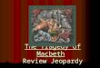 The Tragedy of Macbeth Review Jeopardy Categories 500 400 300 200 100 MORE Quotes ACTS III, IV, AND V ACTS I AND II ACTS I AND II BACKGROUND BACKGROUNDQUOTES