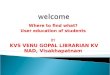Where to find what? User education of students BY KVS VENU GOPAL LIBRARIAN KV NAD, Visakhapatnam