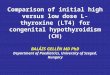 Comparison of initial high versus low dose L-thyroxine (LT4) for congenital hypothyroidism (CH) BALÁZS GELLÉN MD PhD Department of Paediatrics, University