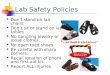 1 Lab Safety Policies Don’t stand on lab chairs Don’t sit or stand on lab tables No dangling jewelry or loose clothes. No open toed shoes. Be careful with