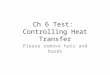 Ch 6 Test: Controlling Heat Transfer Please remove hats and hoods