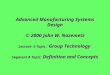 Advanced Manufacturing Systems Design © 2000 John W. Nazemetz Lecture 5 Topic : Group Technology Segment A Topic: Definition and Concepts