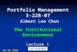 0 Portfolio Management 3-228-07 Albert Lee Chun The Institutional Environment Lecture 1 09-02-2008