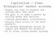 Capitalism / Free-Enterprise/ market economy People are free to produce and consume what they wish. The goal is to make a profit by selling goods and services
