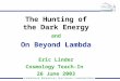 The Hunting of the Dark Energy and On Beyond Lambda Eric Linder Cosmology Teach-In 26 June 2003