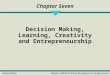 Chapter Seven Decision Making, Learning, Creativity and Entrepreneurship McGraw-Hill/IrwinCopyright © 2009 by The McGraw-Hill Companies, Inc. All rights