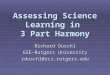 Assessing Science Learning in 3 Part Harmony Richard Duschl GSE-Rutgers University rduschl@rci.rutgers.edu