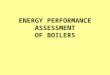 ENERGY PERFORMANCE ASSESSMENT OF BOILERS. Introduction Performance of the boiler, like efficiency and evaporation ratio reduces with time, due to 1.Poor