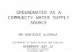 Presentation to Parliamentary Portfolio Committee, 14 September 2005 1 GROUNDWATER AS A COMMUNITY WATER SUPPLY SOURCE MR BONIFACE ALEOBUA DEPARTMENT OF
