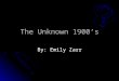 The Unknown 1900’s By: Emily Zarr. Introduction The Unknown 1900’s
