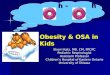 H - h Sherri Katz, MD, CM, FRCPC Pediatric Respirologist Assistant Professor Children’s Hospital of Eastern Ontario University of Ottawa Obesity & OSA