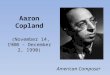 Aaron Copland ( November 14, 1900 – December 2, 1990 ) American Composer