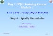 1 of 35 The EPA 7-Step DQO Process Step 4 - Specify Boundaries (30 minutes) Presenter: Sebastian Tindall Day 2 DQO Training Course Module 4