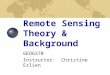 Remote Sensing Theory & Background GEOG370 Instructor: Christine Erlien