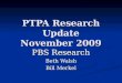 PTPA Research Update November 2009 PBS Research Beth Walsh Bill Merkel