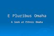 E Pluribus Omaha A look at Ethnic Omaha. 1890 to World War I  Immigrants come to Omaha from Eastern and Northern Europe  Germany  Czechoslovakia (Bohemia)