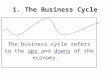 1. The Business Cycle The business cycle refers to the ups and downs of the economy