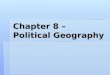 Chapter 8 – Political Geography. More Mental Mapping!  Use a blank sheet of paper  Draw a map of your childhood area. You can choose whatever location