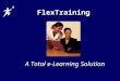 FlexTraining A Total e-Learning Solution. What is FlexTraining Design, deliver and Design, deliver and manage manage Assess student knowledge Assess student
