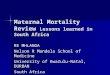 Maternal Mortality Review Lessons learned in South Africa RE MHLANGA Nelson R Mandela School of Medicine University of KwaZulu-Natal, DURBAN South Africa
