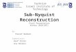 Sub-Nyquist Reconstruction Final Presentation Winter 2010/2011 By: Yousef Badran Supervisors: Asaf Elron Ina Rivkin Technion Israel Institute of Technology