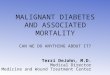 MALIGNANT DIABETES AND ASSOCIATED MORTALITY CAN WE DO ANYTHING ABOUT IT? Terri DeJohn, M.D. Medical Director Hyperbaric Medicine and Wound Treatment Center