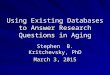 Using Existing Databases to Answer Research Questions in Aging Stephen B. Kritchevsky, PhD March 3, 2015