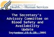 The Secretary’s Advisory Committee on Blood Safety and Availability Update September 19 & 20, 2005 
