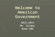Welcome to American Government 2012-2013 Mr. Gilmer Room 509